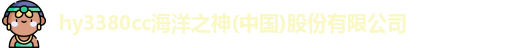 hy3380cc海洋之神(中国)股份有限公司
